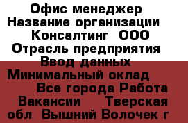 Офис-менеджер › Название организации ­ IT Консалтинг, ООО › Отрасль предприятия ­ Ввод данных › Минимальный оклад ­ 15 000 - Все города Работа » Вакансии   . Тверская обл.,Вышний Волочек г.